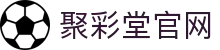 聚彩堂(中国游)有限公司官网